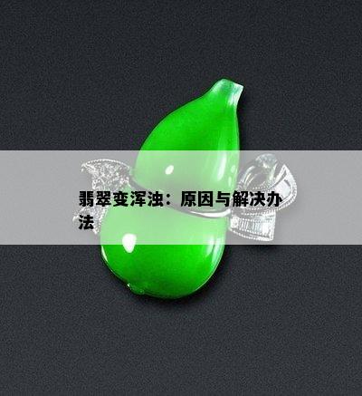 翡翠变浑浊：原因与解决办法