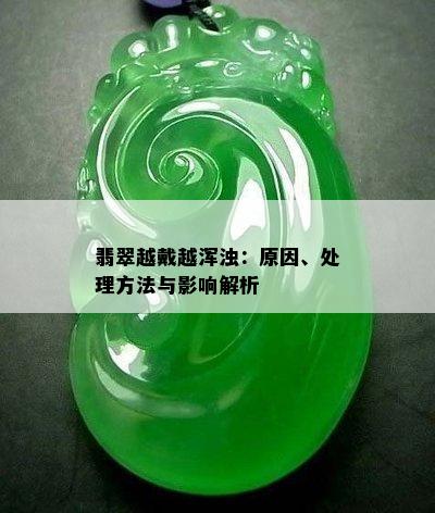 翡翠越戴越浑浊：原因、处理方法与影响解析