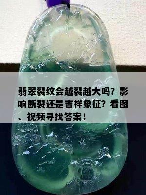 翡翠裂纹会越裂越大吗？影响断裂还是吉祥象征？看图、视频寻找答案！