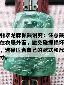 翡翠龙牌佩戴讲究：注意戴在衣服外面，避免碰撞损坏，选择适合自己的款式和尺寸。