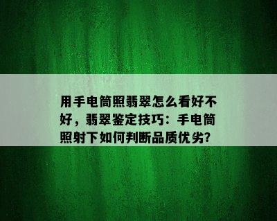 用手电筒照翡翠怎么看好不好，翡翠鉴定技巧：手电筒照射下如何判断品质优劣？