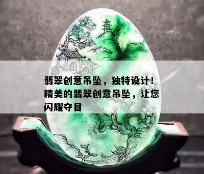 翡翠创意吊坠，独特设计！精美的翡翠创意吊坠，让您闪耀夺目