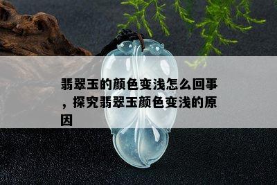 翡翠玉的颜色变浅怎么回事，探究翡翠玉颜色变浅的原因