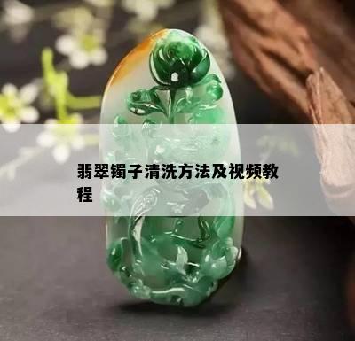 翡翠镯子清洗方法及视频教程