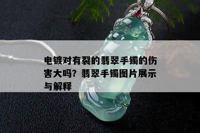 电镀对有裂的翡翠手镯的伤害大吗？翡翠手镯图片展示与解释