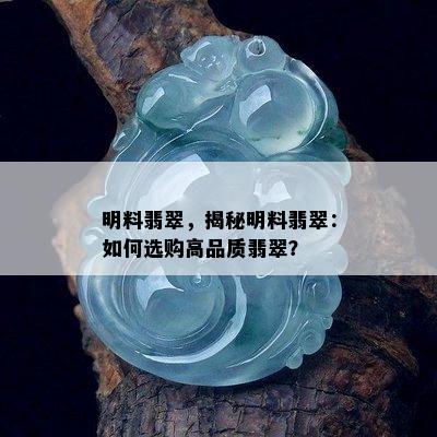 明料翡翠，揭秘明料翡翠：如何选购高品质翡翠？