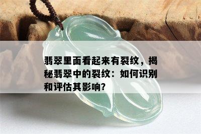 翡翠里面看起来有裂纹，揭秘翡翠中的裂纹：如何识别和评估其影响？