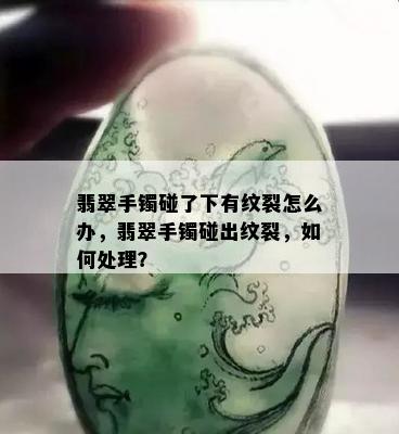 翡翠手镯碰了下有纹裂怎么办，翡翠手镯碰出纹裂，如何处理？