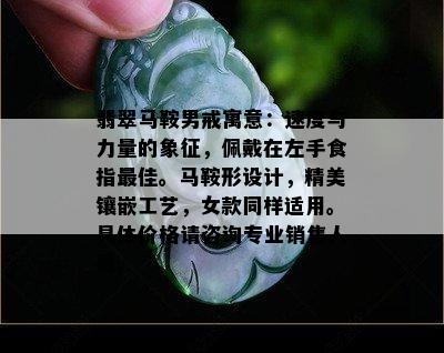 翡翠马鞍男戒寓意：速度与力量的象征，佩戴在左手食指更佳。马鞍形设计，精美镶嵌工艺，女款同样适用。具体价格请咨询专业销售人员。