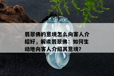 翡翠佛的意境怎么向客人介绍好，解读翡翠佛：如何生动地向客人介绍其意境？