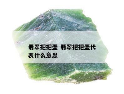 翡翠把把壶-翡翠把把壶代表什么意思