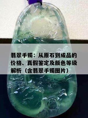 翡翠手镯：从原石到成品的价格、真假鉴定及颜色等级解析（含翡翠手镯图片）