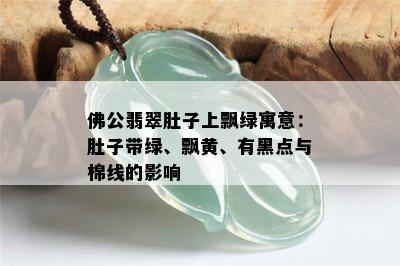 佛公翡翠肚子上飘绿寓意：肚子带绿、飘黄、有黑点与棉线的影响