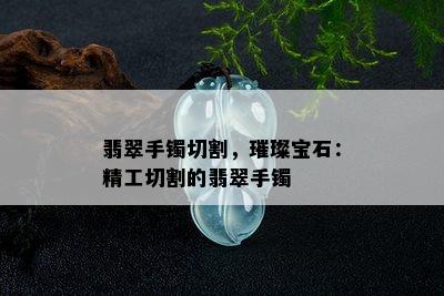 翡翠手镯切割，璀璨宝石：精工切割的翡翠手镯