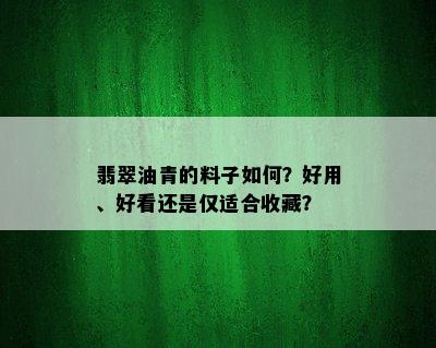 翡翠油青的料子如何？好用、好看还是仅适合收藏？