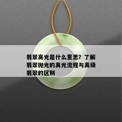 翡翠高光是什么意思？了解翡翠抛光的高光流程与高级翡翠的区别