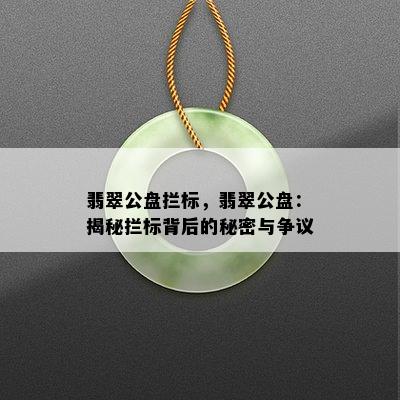 翡翠公盘拦标，翡翠公盘：揭秘拦标背后的秘密与争议