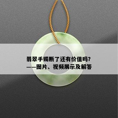 翡翠手镯断了还有价值吗？——图片、视频展示及解答