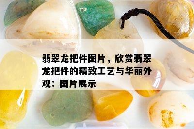 翡翠龙把件图片，欣赏翡翠龙把件的精致工艺与华丽外观：图片展示