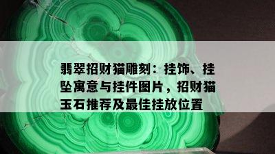 翡翠招财猫雕刻：挂饰、挂坠寓意与挂件图片，招财猫玉石推荐及更佳挂放位置