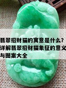 翡翠招财猫的寓意是什么？详解翡翠招财猫象征的意义与图案大全