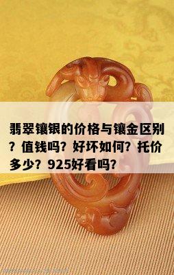 翡翠镶银的价格与镶金区别？值钱吗？好坏如何？托价多少？925好看吗？