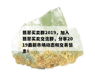 翡翠买卖群2019，加入翡翠买卖交流群，分享2019最新市场动态和交易信息！