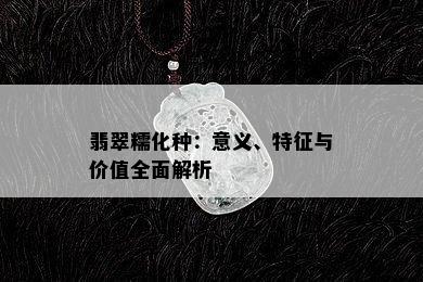 翡翠糯化种：意义、特征与价值全面解析