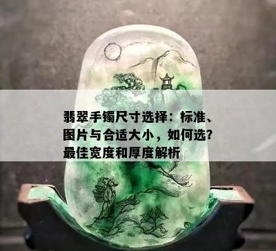 翡翠手镯尺寸选择：标准、图片与合适大小，如何选？更佳宽度和厚度解析