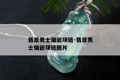 翡翠男士镶嵌项链-翡翠男士镶嵌项链图片