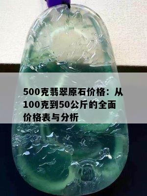 500克翡翠原石价格：从100克到50公斤的全面价格表与分析