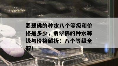 翡翠佛的种水八个等级和价格是多少，翡翠佛的种水等级与价格解析：八个等级全解！