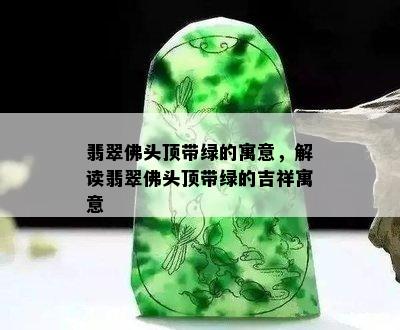 翡翠佛头顶带绿的寓意，解读翡翠佛头顶带绿的吉祥寓意