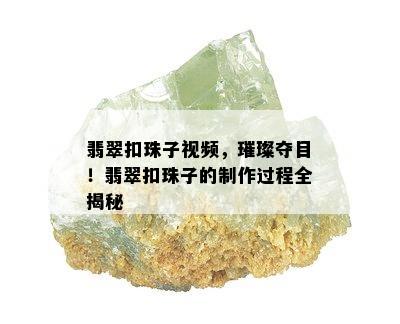 翡翠扣珠子视频，璀璨夺目！翡翠扣珠子的制作过程全揭秘