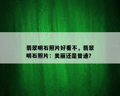 翡翠明石照片好看不，翡翠明石照片：美丽还是普通？