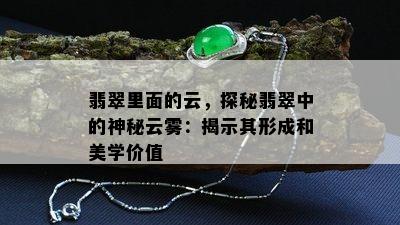 翡翠里面的云，探秘翡翠中的神秘云雾：揭示其形成和美学价值