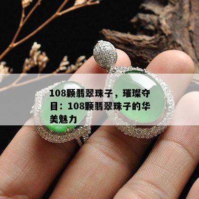 108颗翡翠珠子，璀璨夺目：108颗翡翠珠子的华美魅力