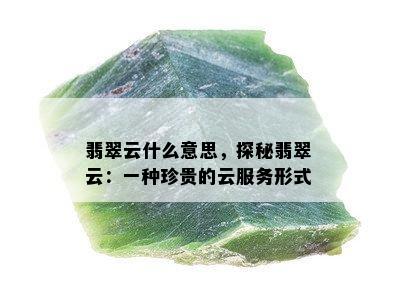 翡翠云什么意思，探秘翡翠云：一种珍贵的云服务形式