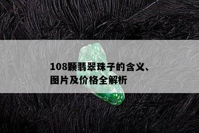 108颗翡翠珠子的含义、图片及价格全解析