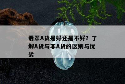 翡翠A货是好还是不好？了解A货与非A货的区别与优劣