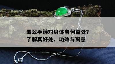 翡翠手链对身体有何益处？了解其好处、功效与寓意