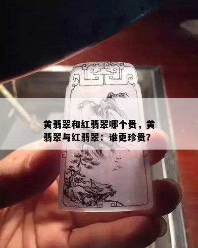 黄翡翠和红翡翠哪个贵，黄翡翠与红翡翠：谁更珍贵？