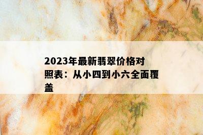 2023年最新翡翠价格对照表：从小四到小六全面覆盖