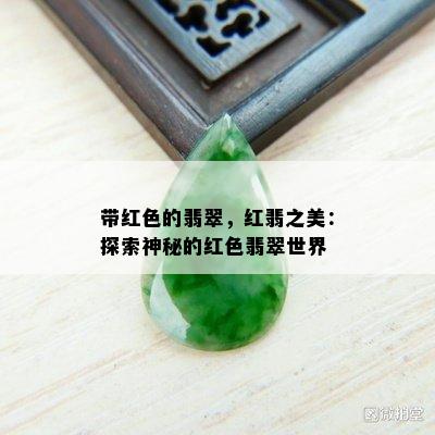 带红色的翡翠，红翡之美：探索神秘的红色翡翠世界