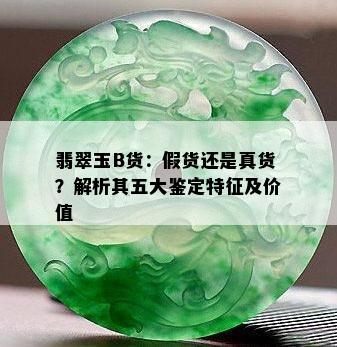 翡翠玉B货：假货还是真货？解析其五大鉴定特征及价值