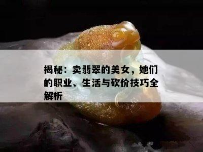 揭秘：卖翡翠的美女，她们的职业、生活与砍价技巧全解析