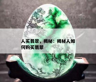 人买翡翠，揭秘：揭秘人如何购买翡翠