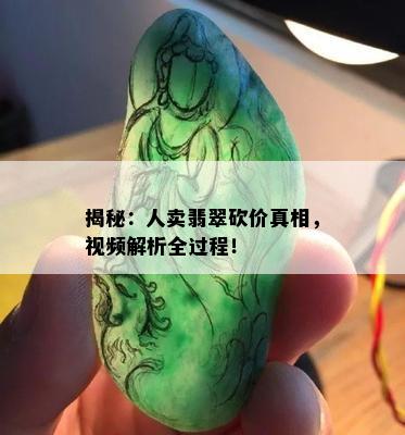 揭秘：人卖翡翠砍价真相，视频解析全过程！