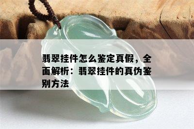 翡翠挂件怎么鉴定真假，全面解析：翡翠挂件的真伪鉴别方法