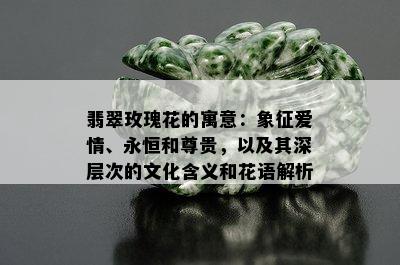 翡翠玫瑰花的寓意：象征爱情、永恒和尊贵，以及其深层次的文化含义和花语解析